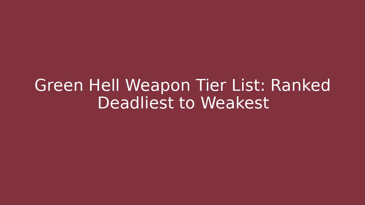 Green Hell Weapon Tier List: Ranked Deadliest to Weakest