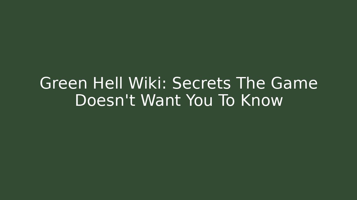 Green Hell Wiki: Secrets The Game Doesn't Want You To Know