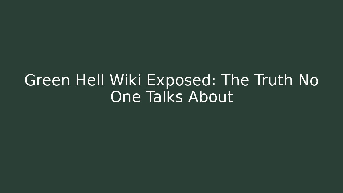 Green Hell Wiki Exposed: The Truth No One Talks About