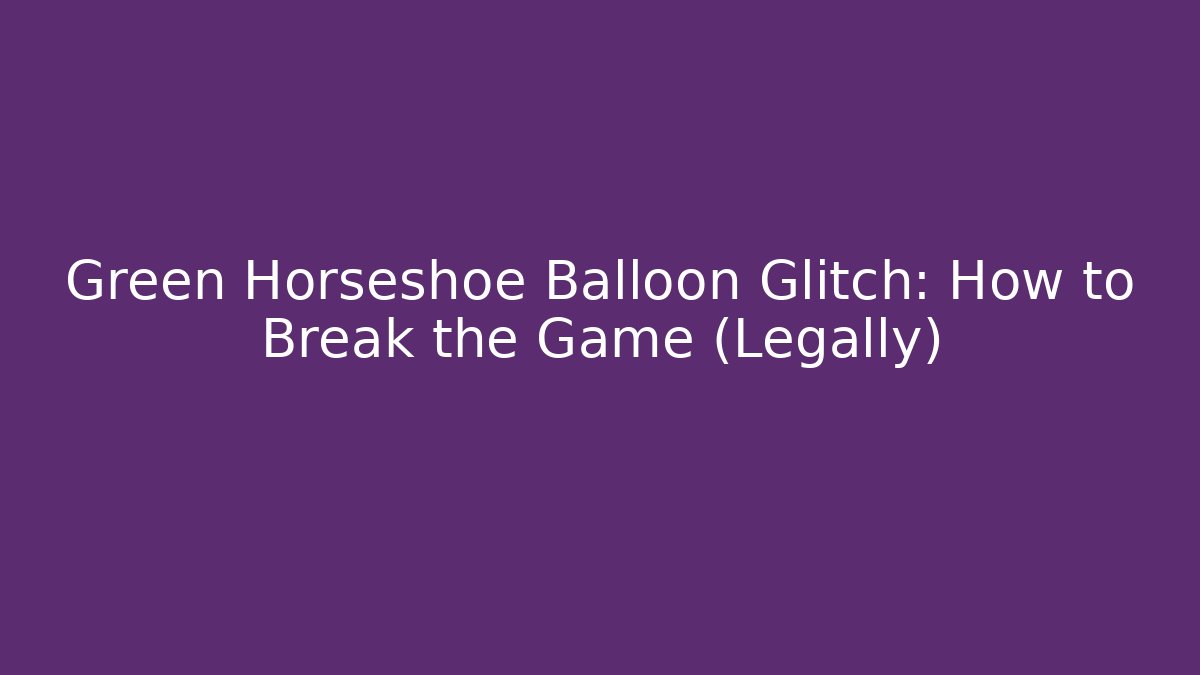 Green Horseshoe Balloon Glitch: How to Break the Game (Legally)