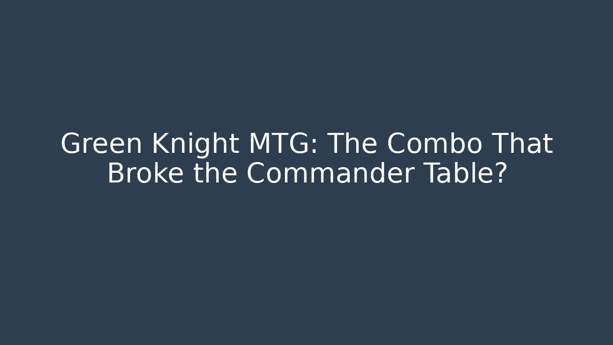 Green Knight MTG: The Combo That Broke the Commander Table?