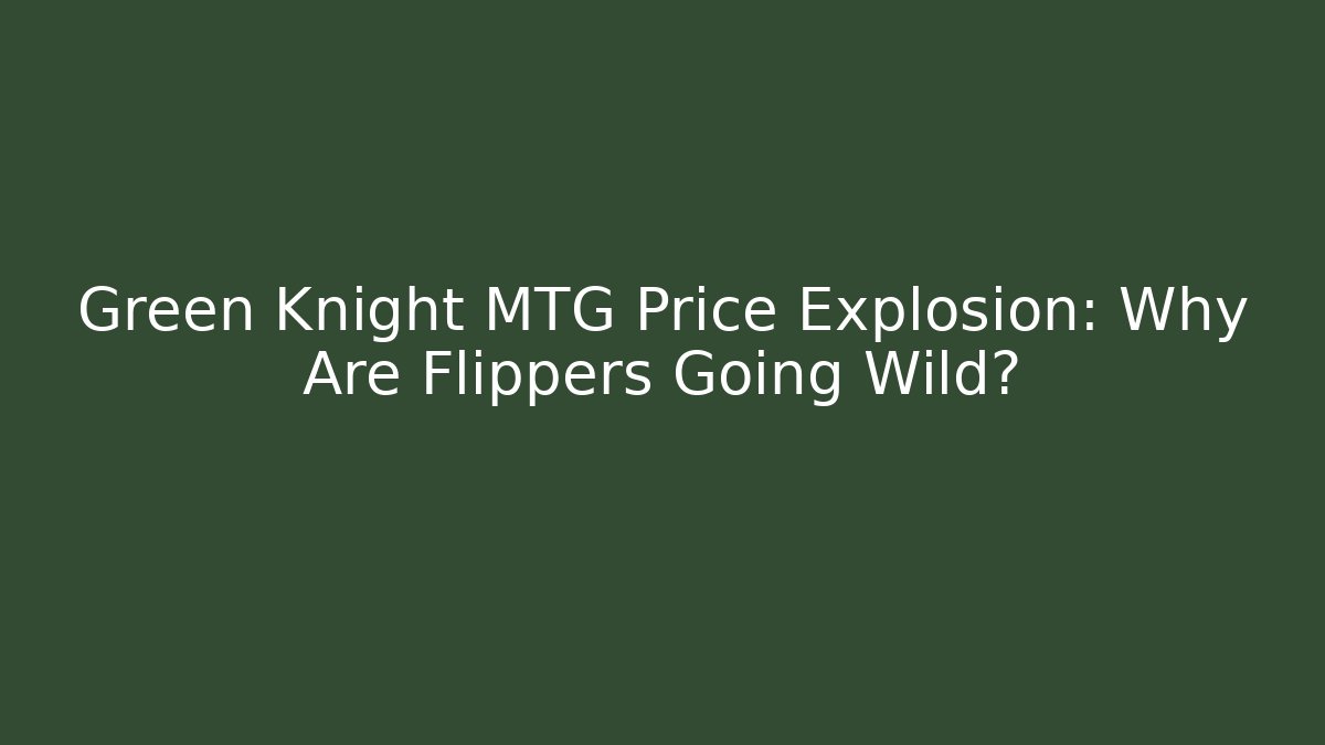 Green Knight MTG Price Explosion: Why Are Flippers Going Wild?
