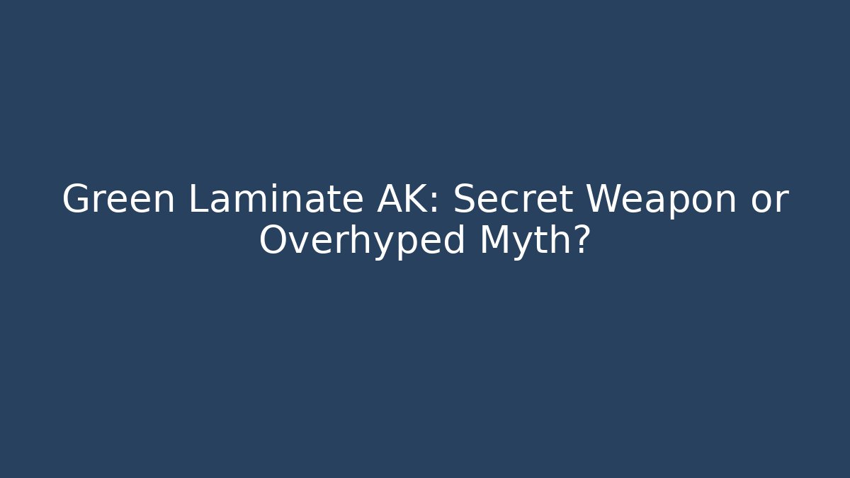 Green Laminate AK: Secret Weapon or Overhyped Myth?