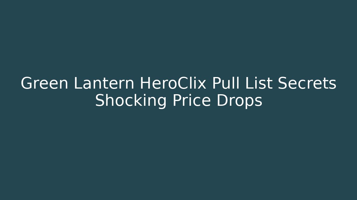 Green Lantern HeroClix Pull List Secrets Shocking Price Drops - Critter Realm