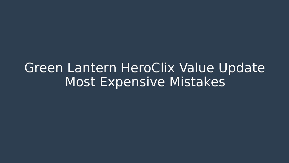 Green Lantern HeroClix Value Update Most Expensive Mistakes