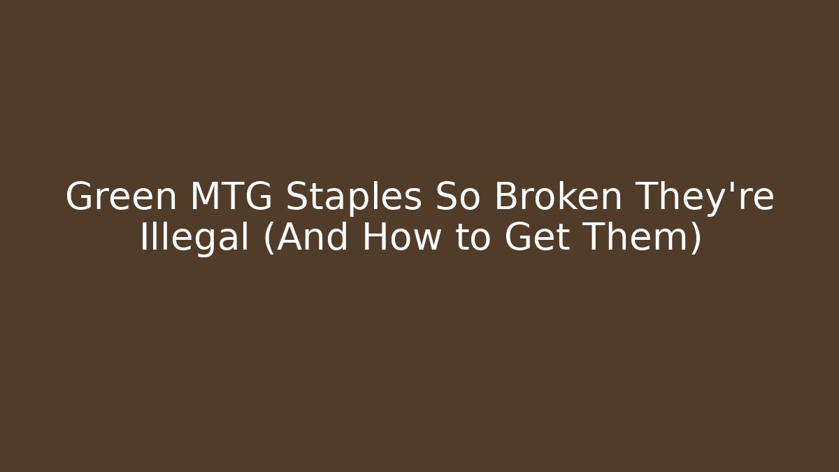 Green MTG Staples So Broken They're Illegal (And How to Get Them)