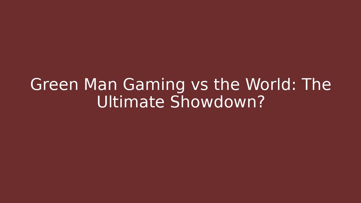 Green Man Gaming vs the World: The Ultimate Showdown?