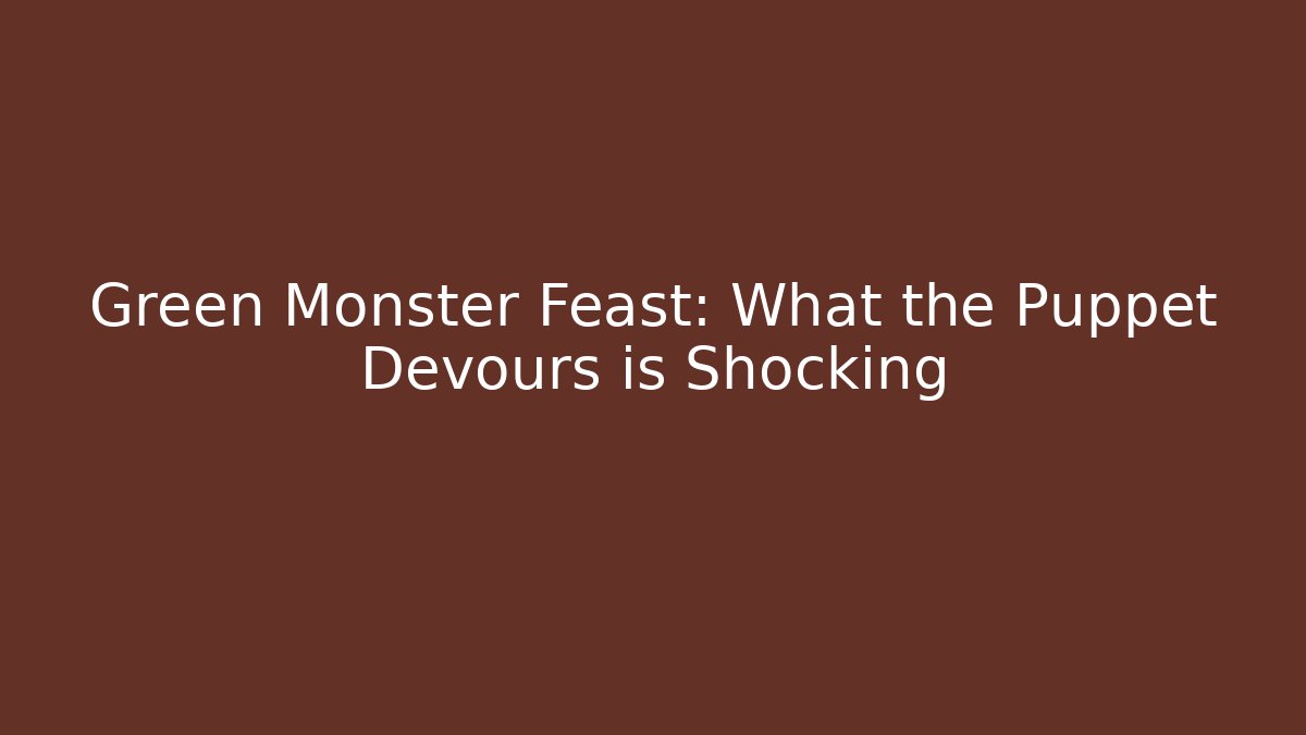 Green Monster Feast: What the Puppet Devours is Shocking