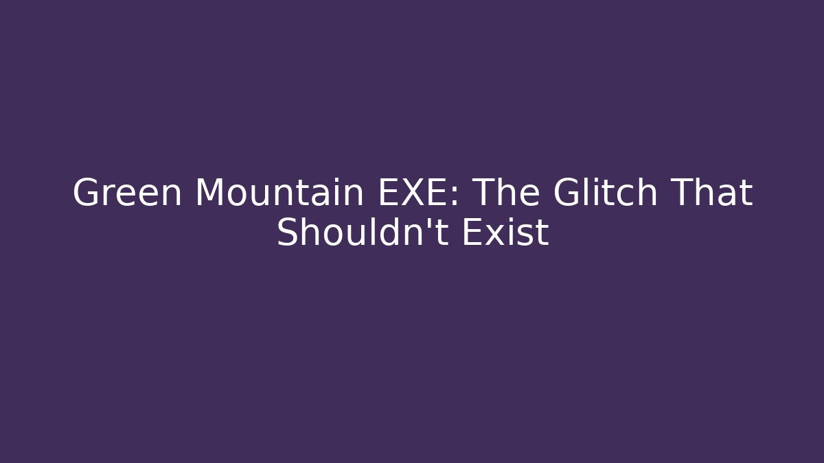 Green Mountain EXE: The Glitch That Shouldn’t Exist