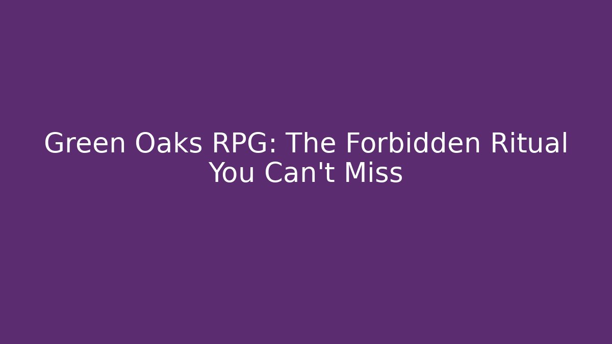 Green Oaks RPG: The Forbidden Ritual You Can't Miss