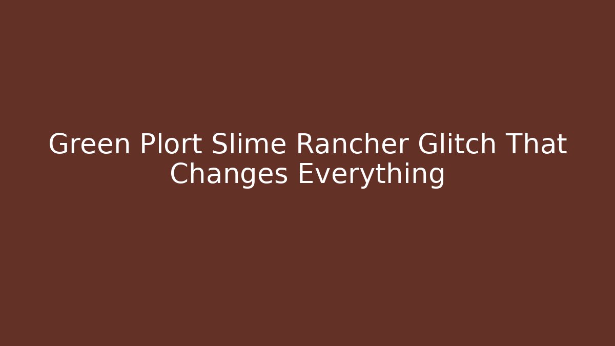 Green Plort Slime Rancher Glitch That Changes Everything