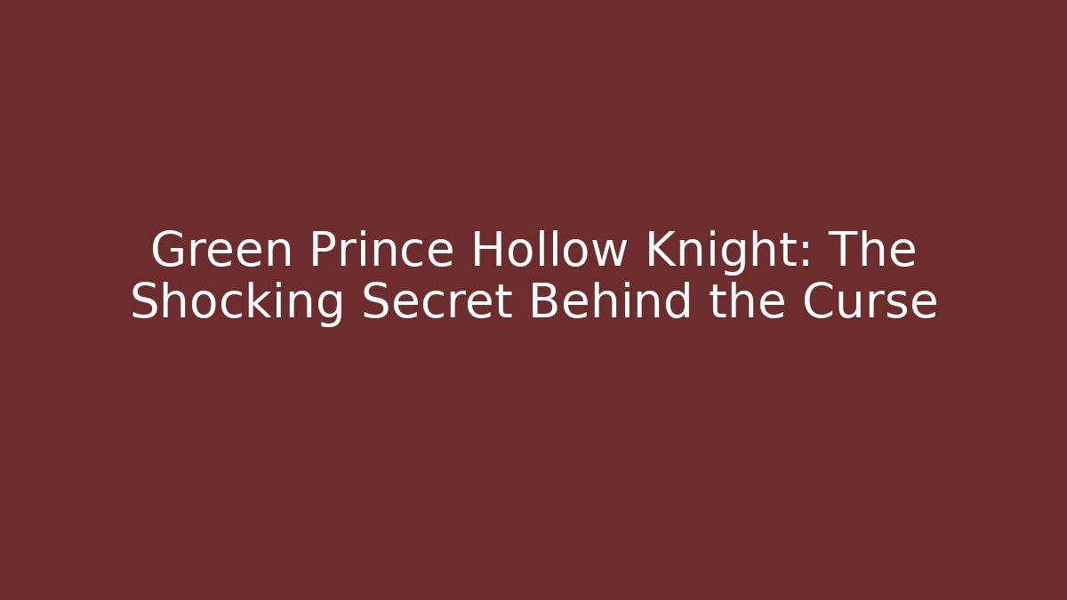 Green Prince Hollow Knight: The Shocking Secret Behind the Curse