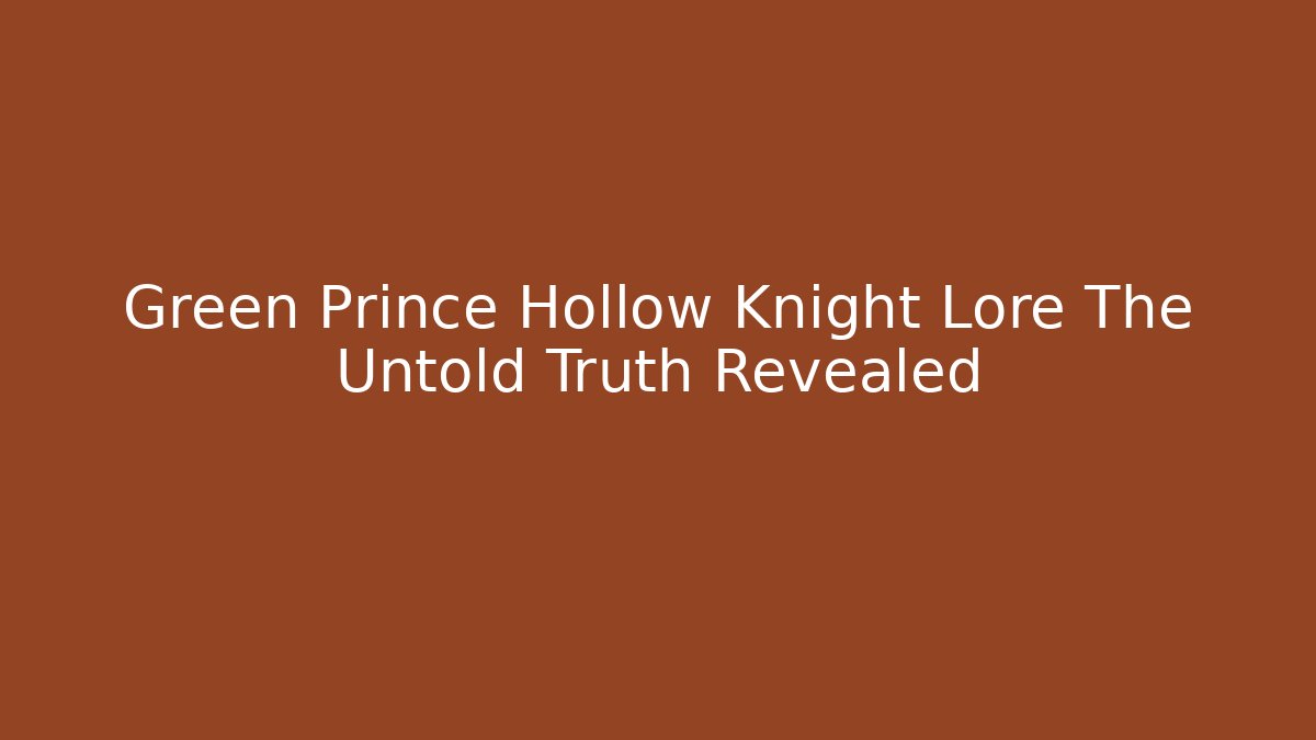 Green Prince Hollow Knight Lore The Untold Truth Revealed