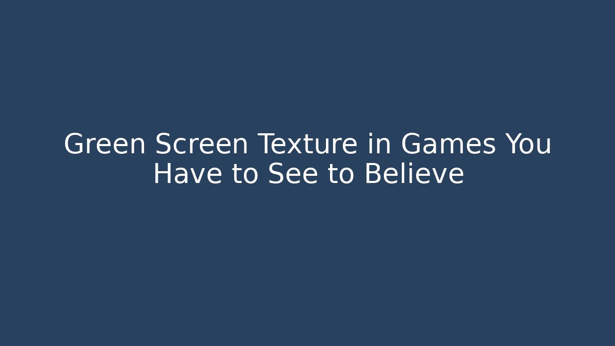 Green Screen Texture in Games You Have to See to Believe