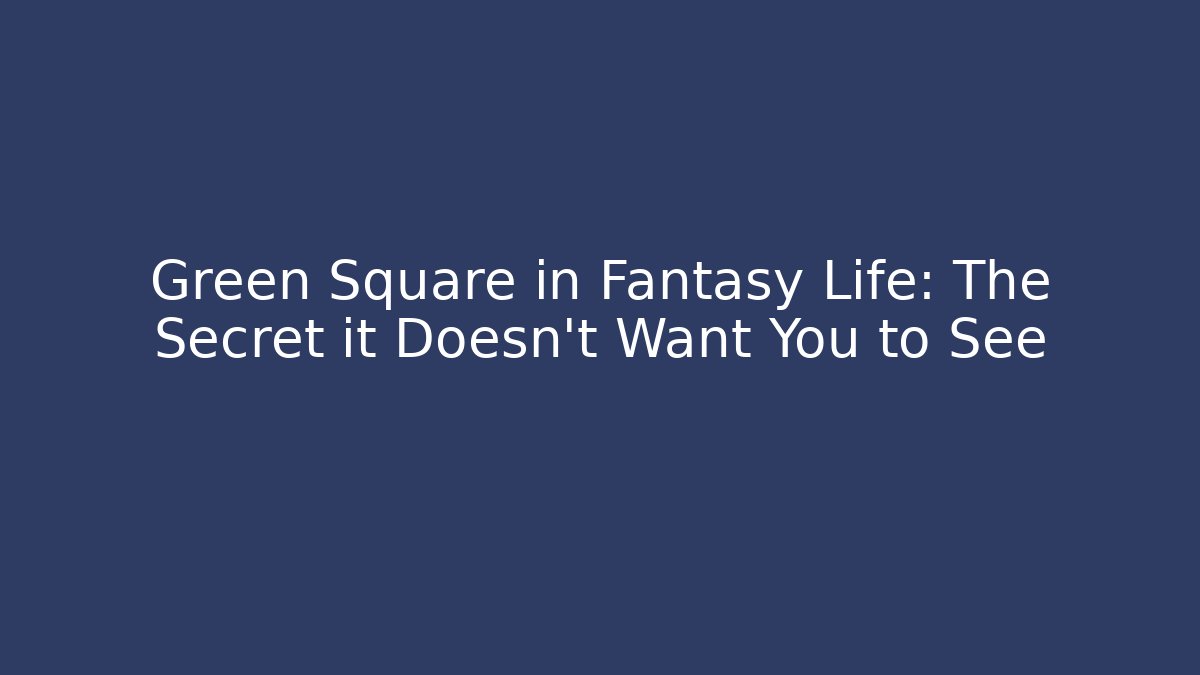 Green Square in Fantasy Life: The Secret it Doesn't Want You to See
