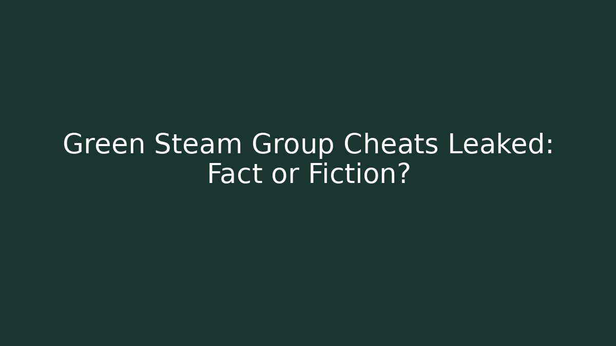 Green Steam Group Cheats Leaked: Fact or Fiction?