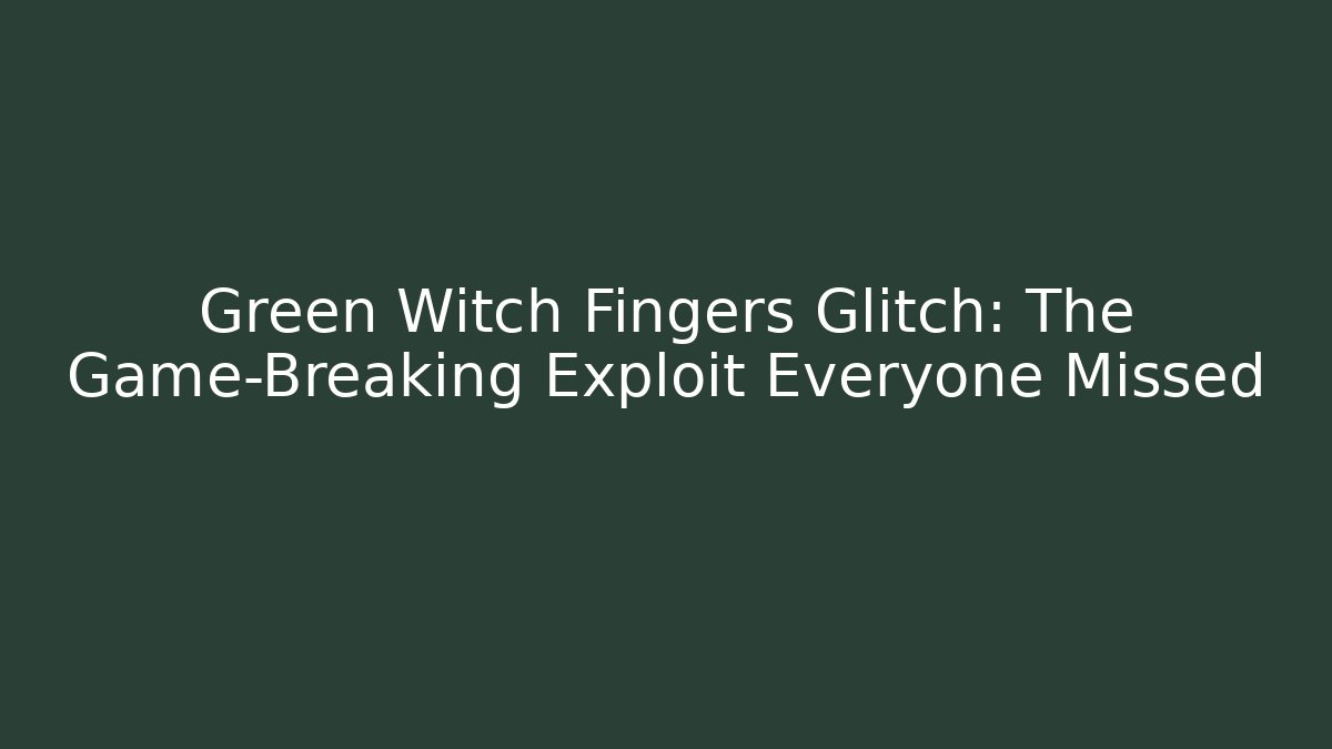 Green Witch Fingers Glitch: The Game-Breaking Exploit Everyone Missed