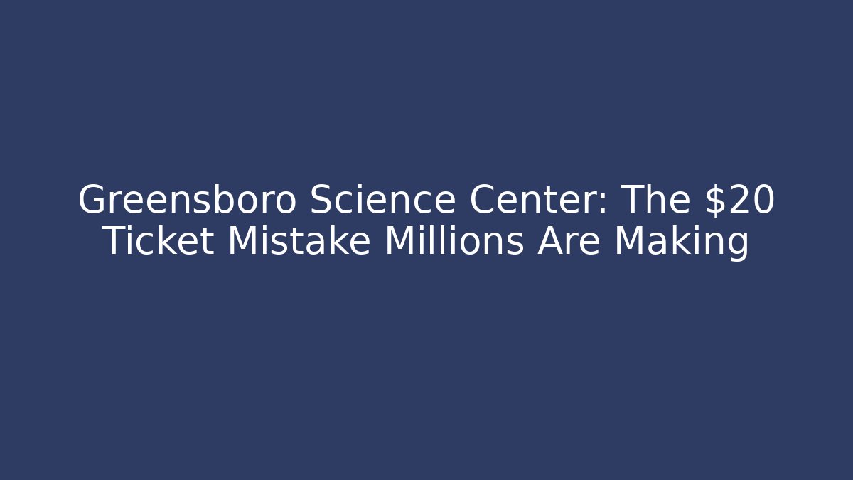 Greensboro Science Center: The $20 Ticket Mistake Millions Are Making