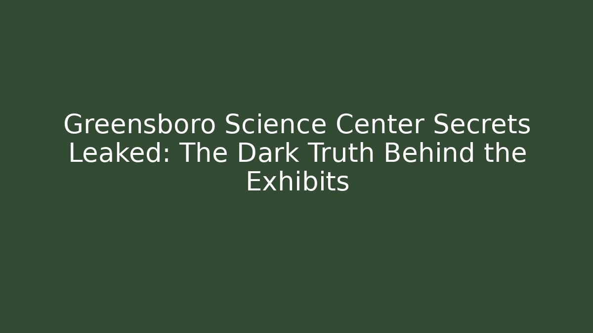 Greensboro Science Center Secrets Leaked: The Dark Truth Behind the Exhibits
