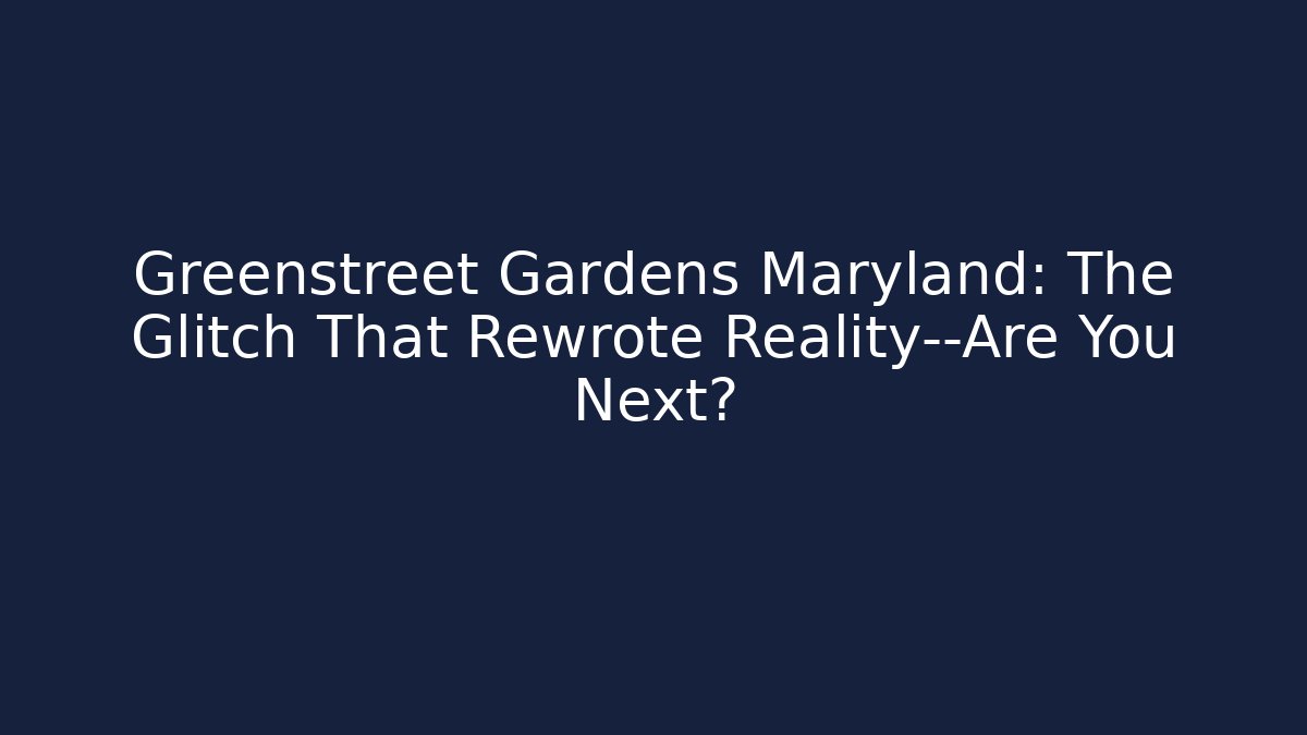 Greenstreet Gardens Maryland: The Glitch That Rewrote Reality—Are You Next?