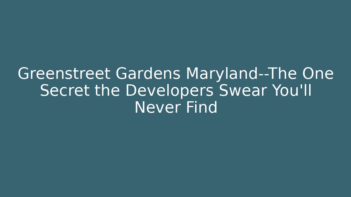 Greenstreet Gardens Maryland—The One Secret the Developers Swear You’ll Never Find