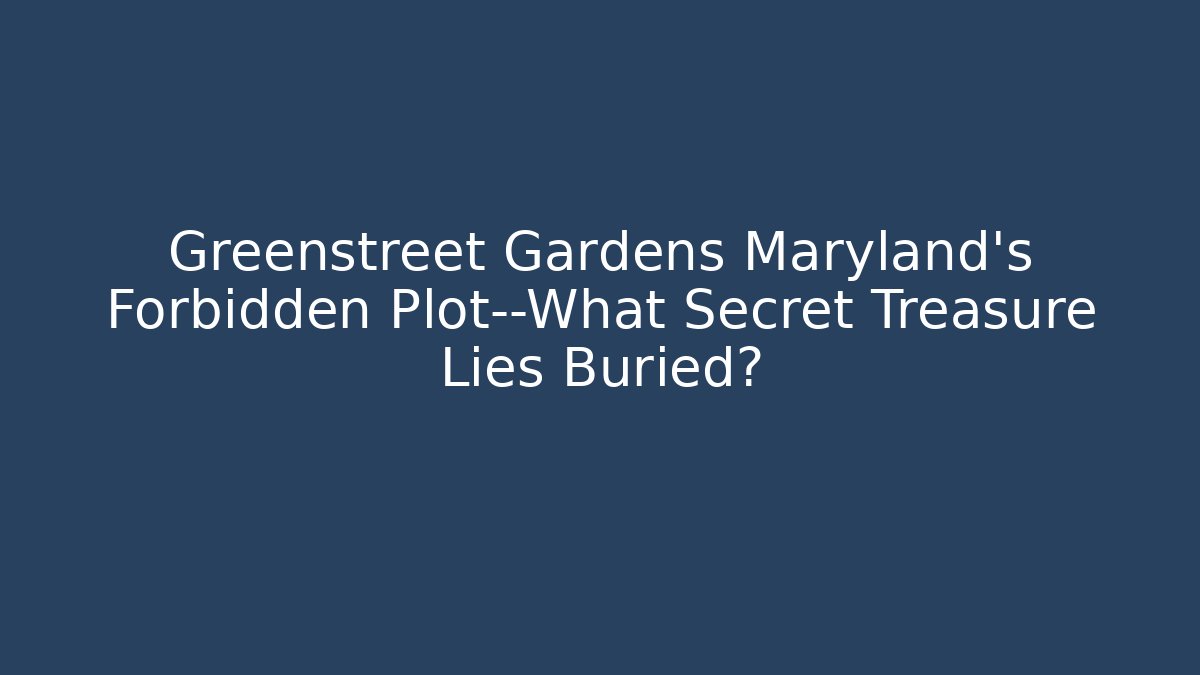 Greenstreet Gardens Maryland’s Forbidden Plot—What Secret Treasure Lies Buried?