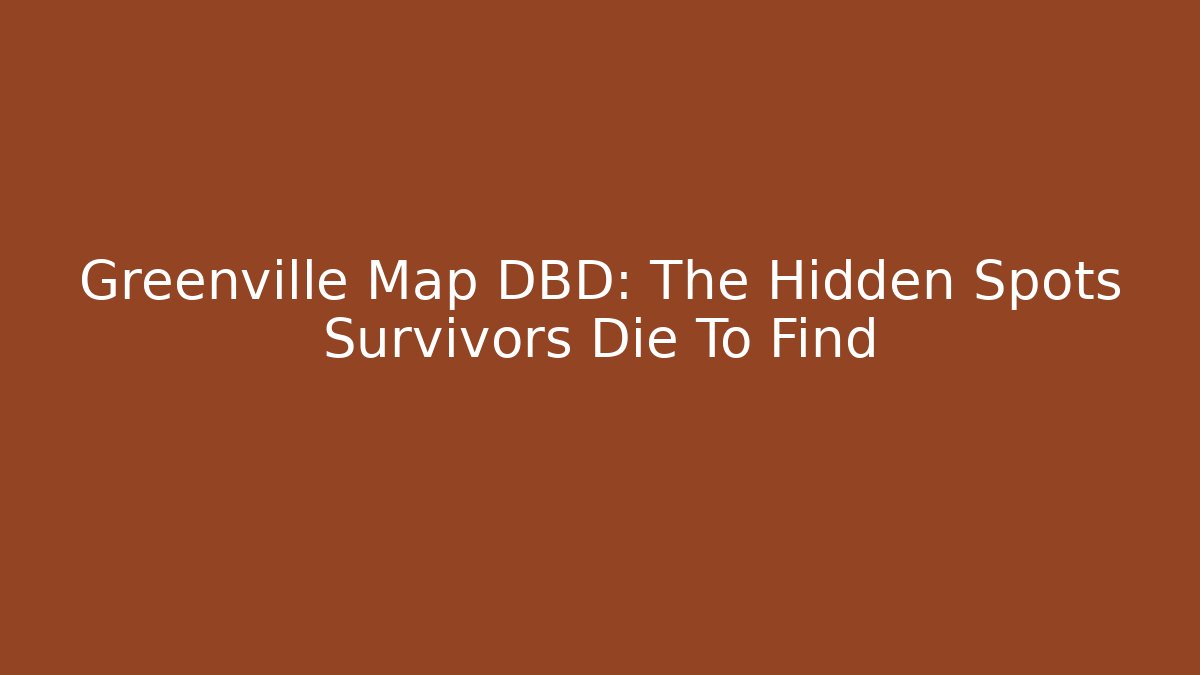 Greenville Map DBD: The Hidden Spots Survivors Die To Find