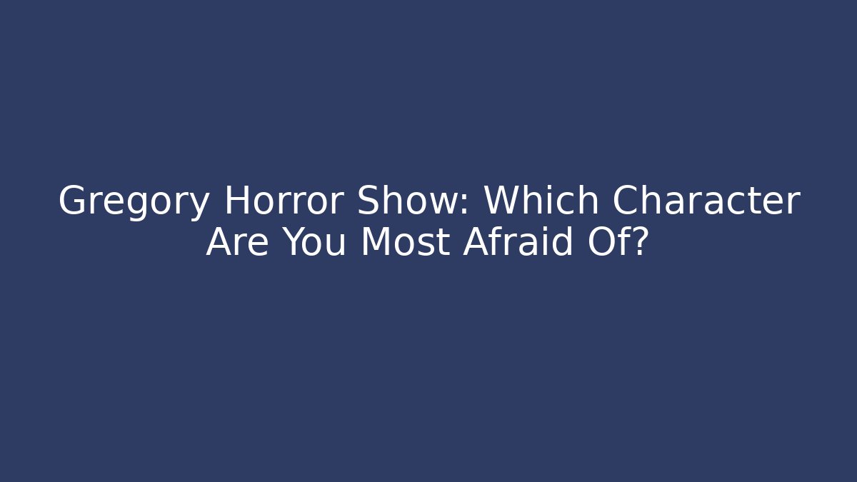 Gregory Horror Show: Which Character Are You Most Afraid Of?