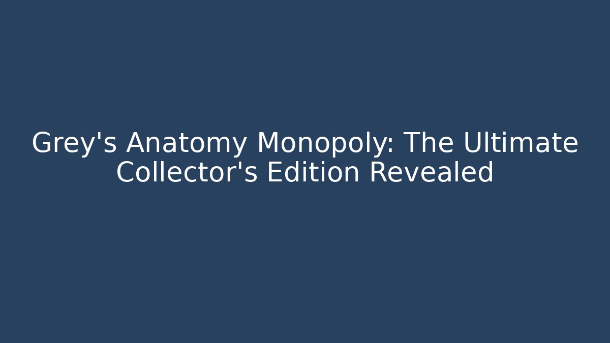 Grey's Anatomy Monopoly: The Ultimate Collector's Edition Revealed