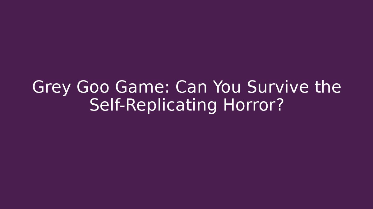 Grey Goo Game: Can You Survive the Self-Replicating Horror? - Critter Realm