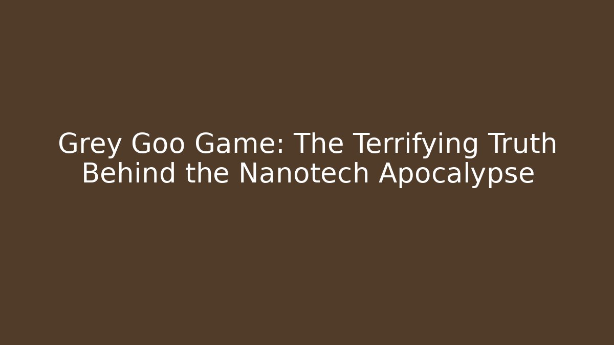 Grey Goo Game: The Terrifying Truth Behind the Nanotech Apocalypse