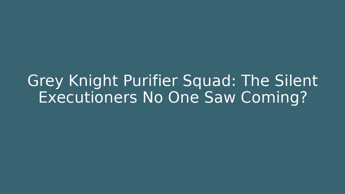 Grey Knight Purifier Squad: The Silent Executioners No One Saw Coming?