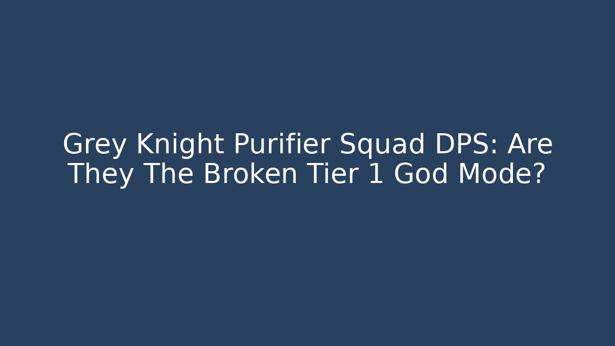 Grey Knight Purifier Squad DPS: Are They The Broken Tier 1 God Mode?