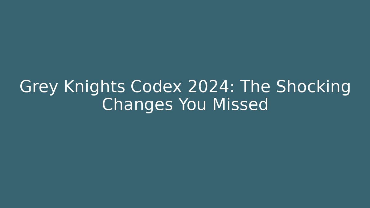 Grey Knights Codex 2024: The Shocking Changes You Missed