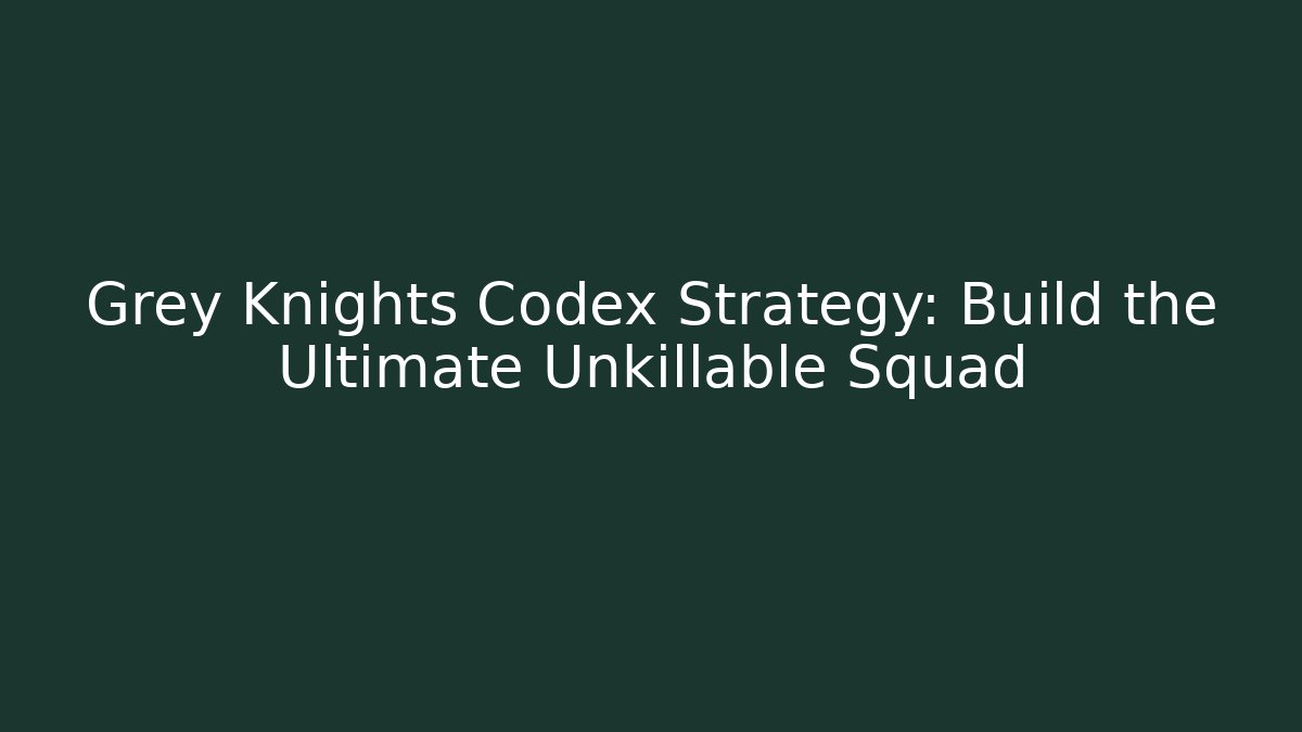 Grey Knights Codex Strategy: Build the Ultimate Unkillable Squad