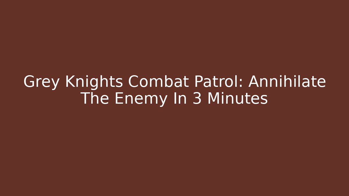 Grey Knights Combat Patrol: Annihilate The Enemy In 3 Minutes
