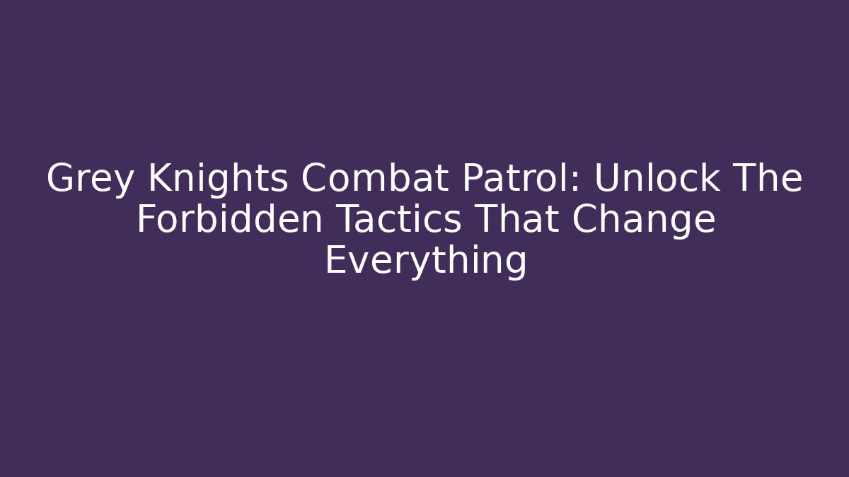Grey Knights Combat Patrol: Unlock The Forbidden Tactics That Change Everything