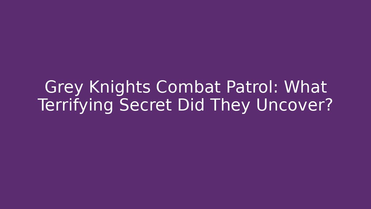 Grey Knights Combat Patrol: What Terrifying Secret Did They Uncover?