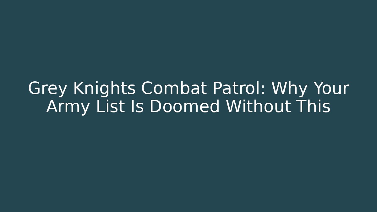 Grey Knights Combat Patrol: Why Your Army List Is Doomed Without This
