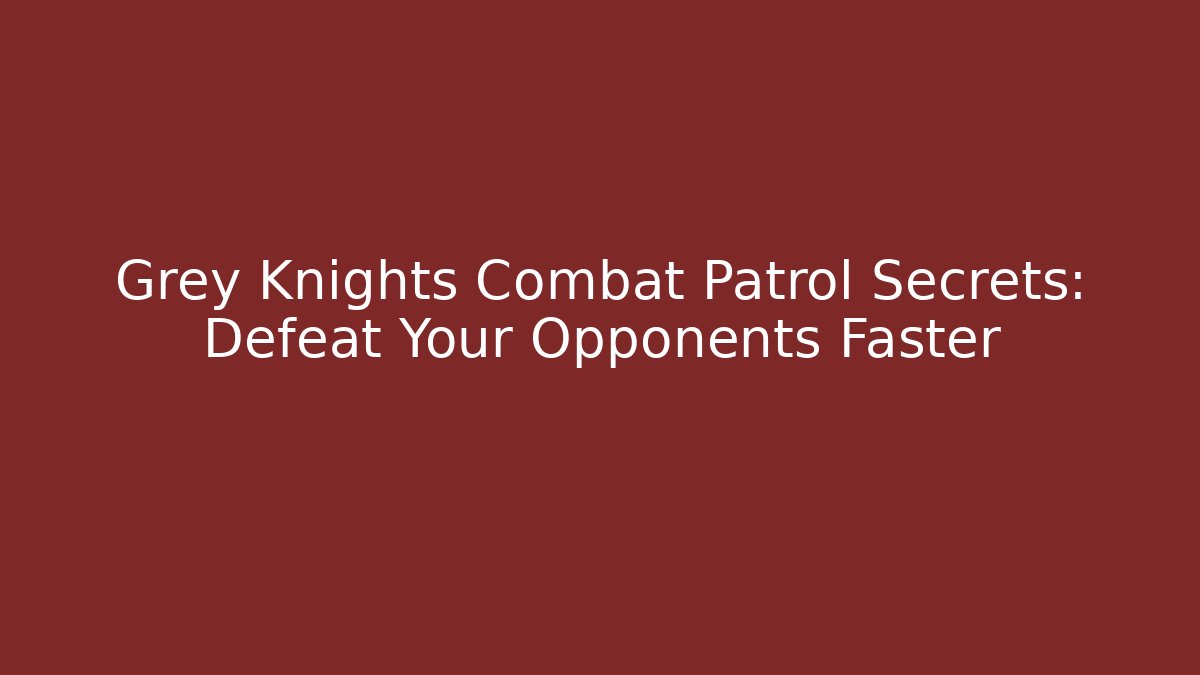 Grey Knights Combat Patrol Secrets: Defeat Your Opponents Faster