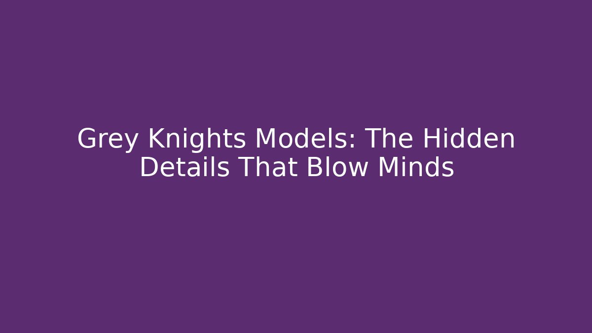 Grey Knights Models: The Hidden Details That Blow Minds