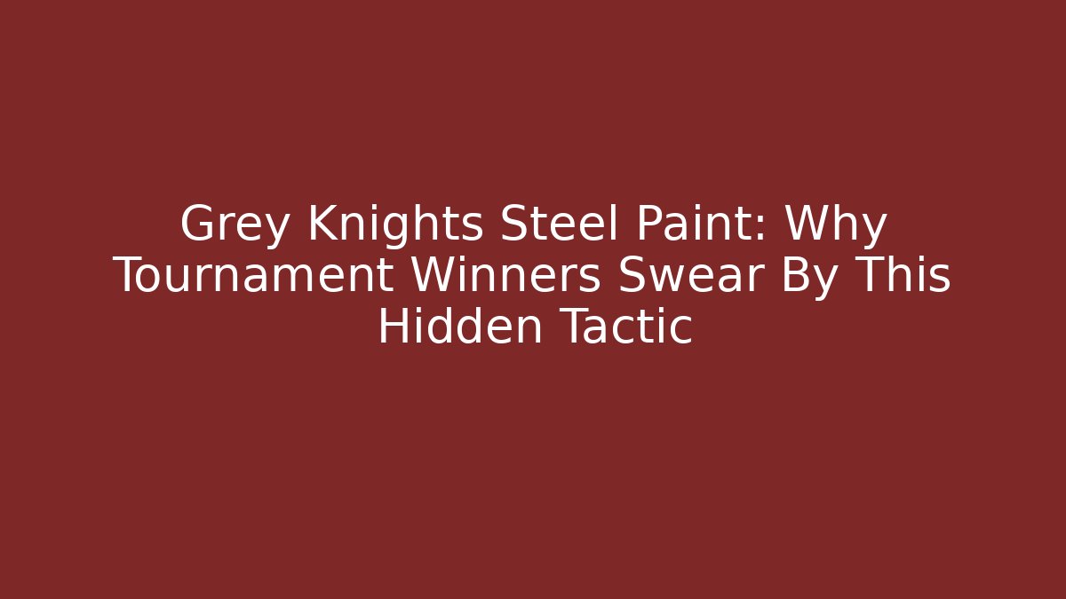 Grey Knights Steel Paint: Why Tournament Winners Swear By This Hidden Tactic