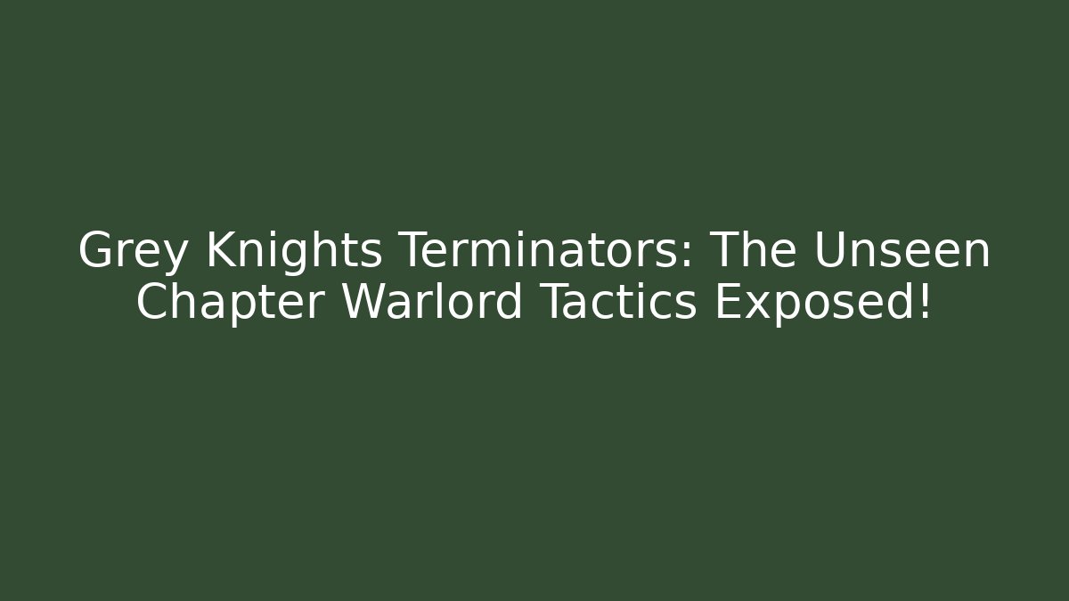 Grey Knights Terminators: The Unseen Chapter Warlord Tactics Exposed!