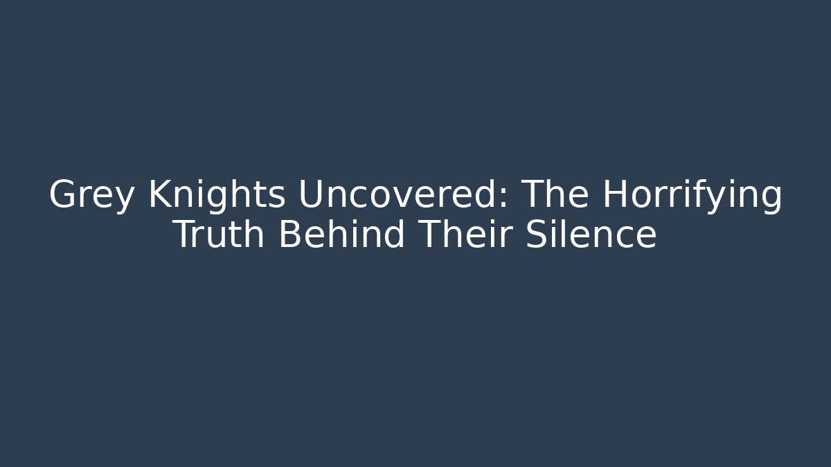 Grey Knights Uncovered: The Horrifying Truth Behind Their Silence