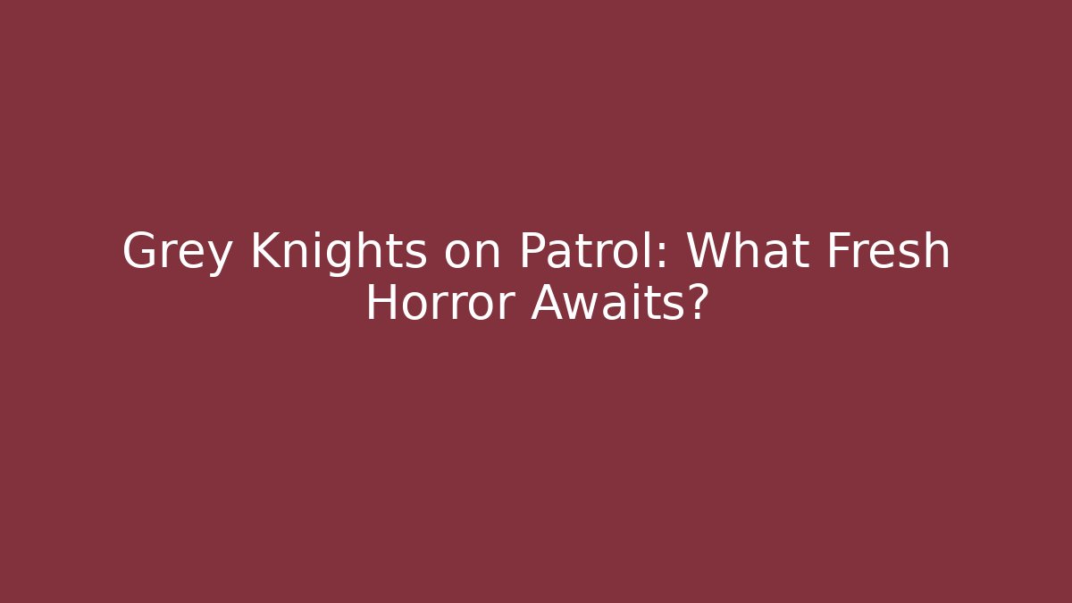 Grey Knights on Patrol: What Fresh Horror Awaits? - Critter Realm