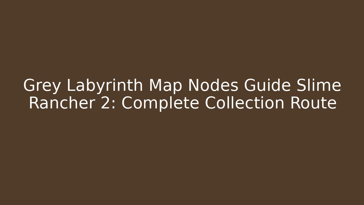 Grey Labyrinth Map Nodes Guide Slime Rancher 2: Complete Collection Route - Critter Realm