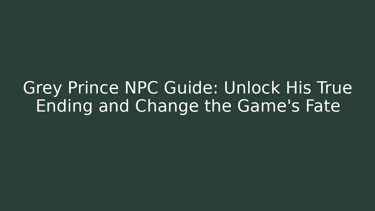 Grey Prince NPC Guide: Unlock His True Ending and Change the Game's Fate