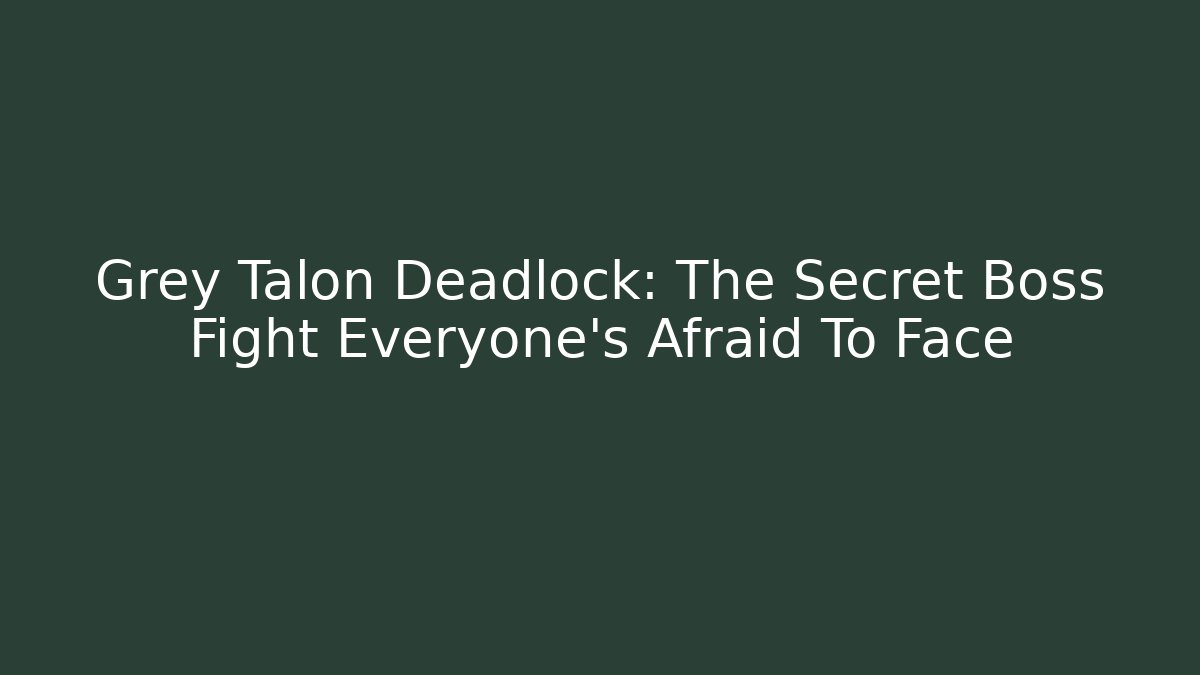 Grey Talon Deadlock: The Secret Boss Fight Everyone’s Afraid To Face