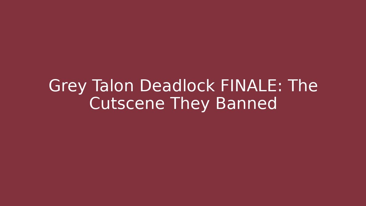 Grey Talon Deadlock FINALE: The Cutscene They Banned