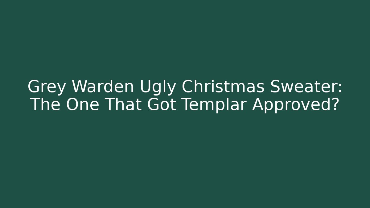 Grey Warden Ugly Christmas Sweater: The One That Got Templar Approved?